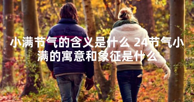 小满节气的含义是什么 24节气小满的寓意和象征是什
